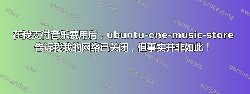 在我支付音乐费用后，ubuntu-one-music-store 告诉我我的网络已关闭，但事实并非如此！