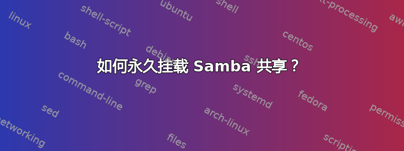 如何永久挂载 Samba 共享？