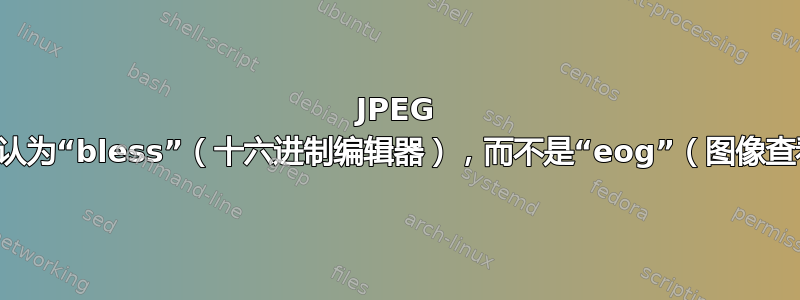 JPEG 文件默认为“bless”（十六进制编辑器），而不是“eog”（图像查看器）