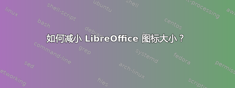 如何减小 LibreOffice 图标大小？