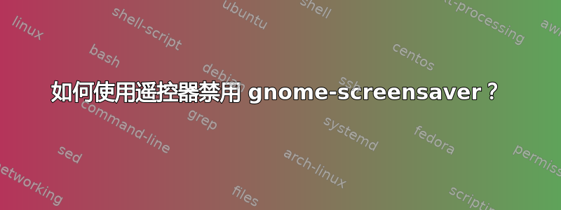 如何使用遥控器禁用 gnome-screensaver？