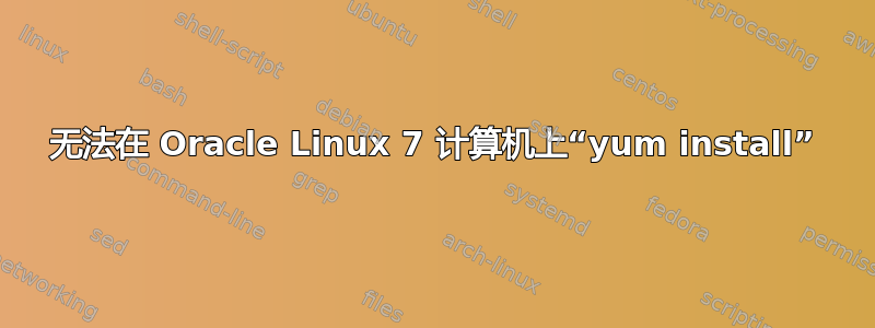 无法在 Oracle Linux 7 计算机上“yum install”