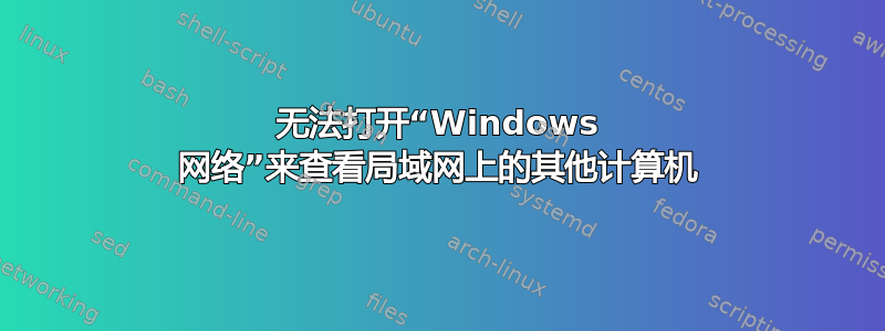 无法打开“Windows 网络”来查看局域网上的其他计算机