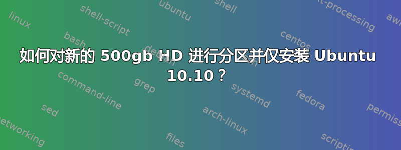 如何对新的 500gb HD 进行分区并仅安装 Ubuntu 10.10？