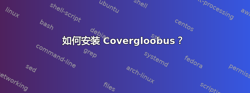 如何安装 Covergloobus？