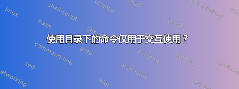 使用目录下的命令仅用于交互使用？