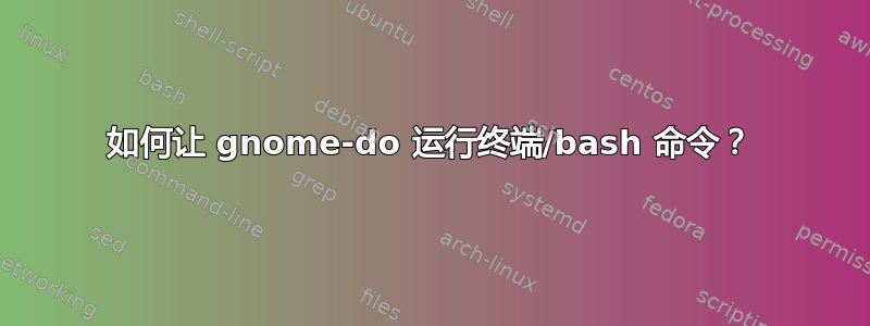 如何让 gnome-do 运行终端/bash 命令？