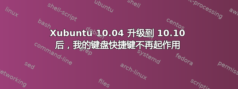 Xubuntu 10.04 升级到 10.10 后，我的键盘快捷键不再起作用