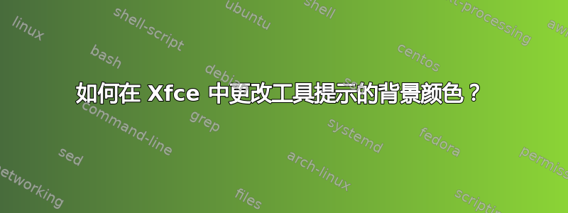 如何在 Xfce 中更改工具提示的背景颜色？