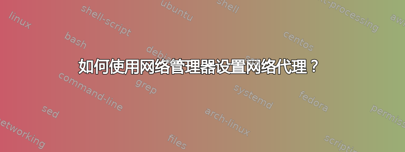 如何使用网络管理器设置网络代理？