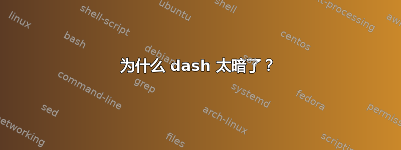 为什么 dash 太暗了？