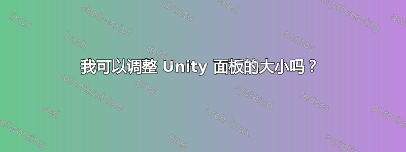 我可以调整 Unity 面板的大小吗？