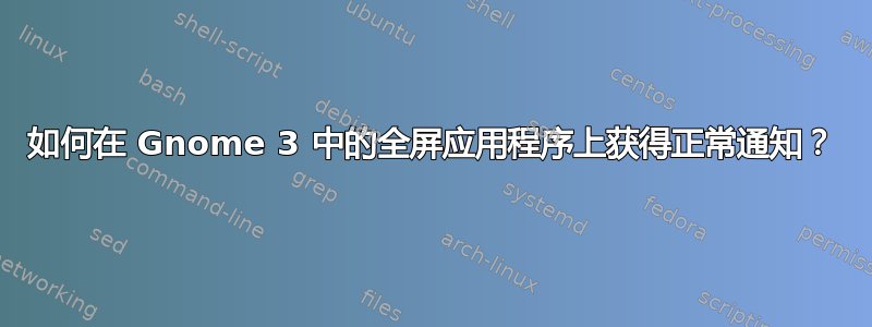 如何在 Gnome 3 中的全屏应用程序上获得正常通知？