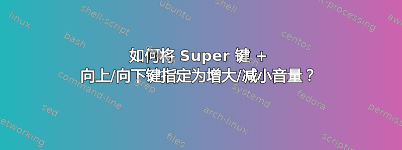 如何将 Super 键 + 向上/向下键指定为增大/减小音量？