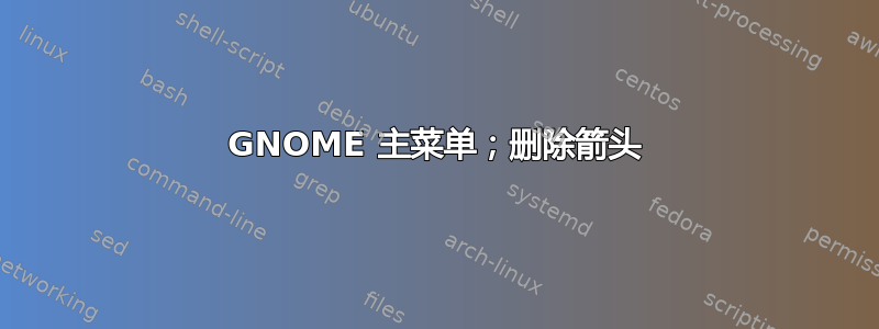 GNOME 主菜单；删除箭头