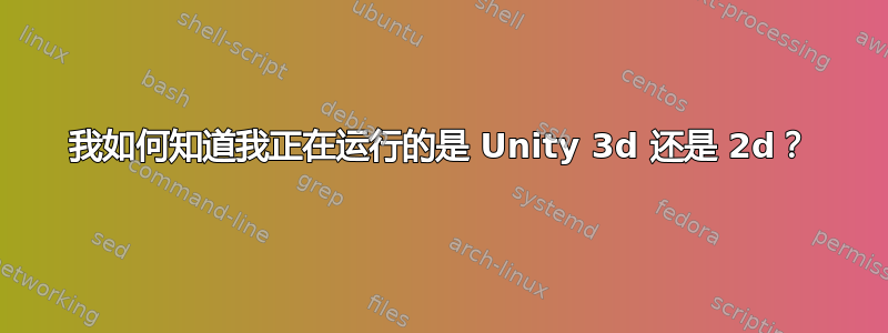 我如何知道我正在运行的是 Unity 3d 还是 2d？