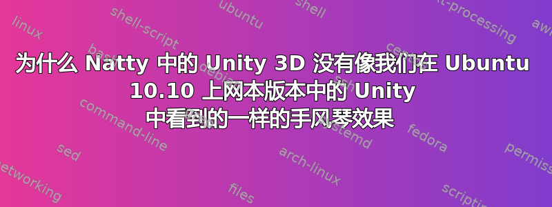 为什么 Natty 中的 Unity 3D 没有像我们在 Ubuntu 10.10 上网本版本中的 Unity 中看到的一样的手风琴效果 