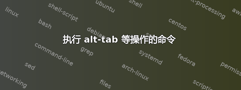 执行 alt-tab 等操作的命令