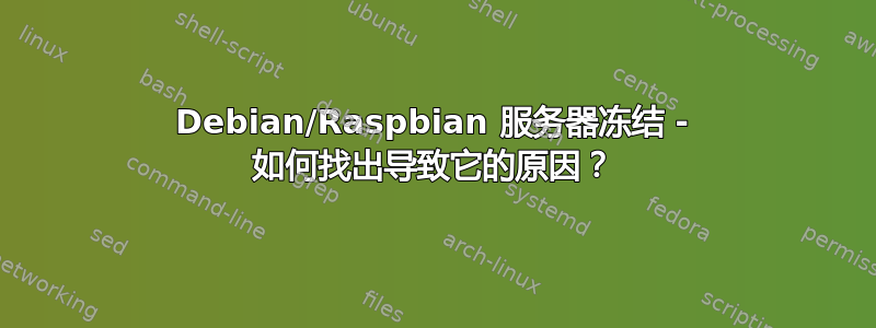 Debian/Raspbian 服务器冻结 - 如何找出导致它的原因？