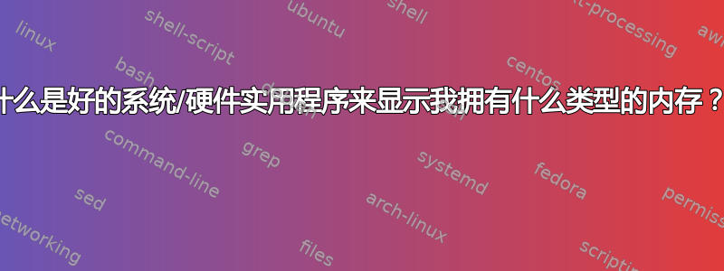 什么是好的系统/硬件实用程序来显示我拥有什么类型的内存？ 