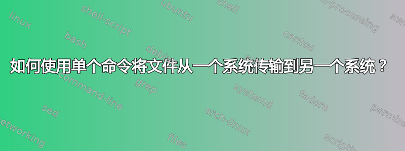 如何使用单个命令将文件从一个系统传输到另一个系统？