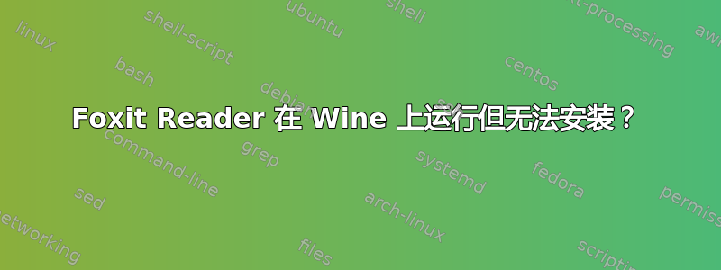 Foxit Reader 在 Wine 上运行但无法安装？