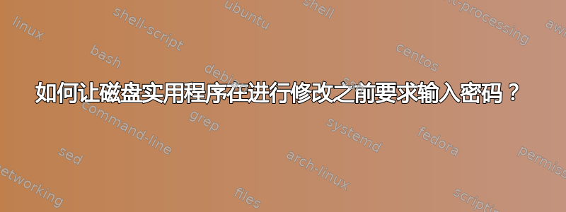 如何让磁盘实用程序在进行修改之前要求输入密码？