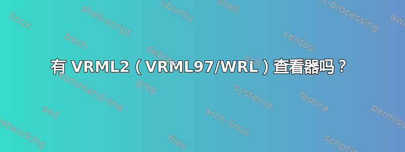 有 VRML2（VRML97/WRL）查看器吗？