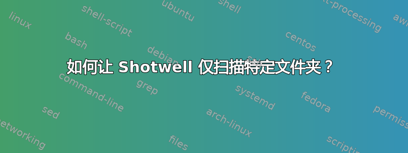 如何让 Shotwell 仅扫描特定文件夹？