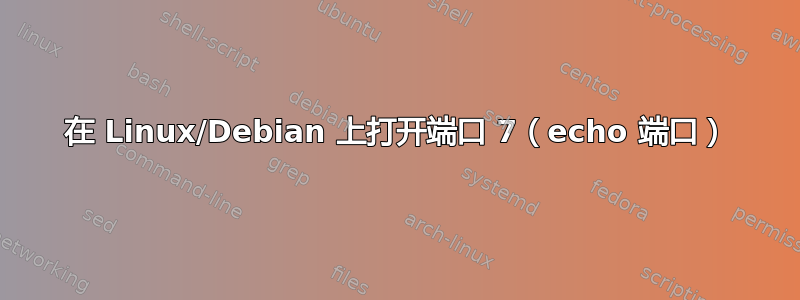 在 Linux/Debian 上打开端口 7（echo 端口）