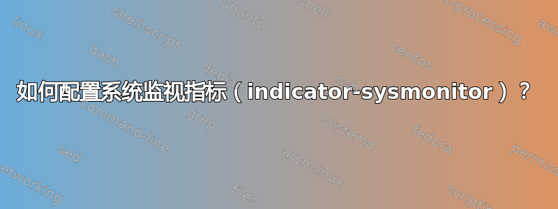 如何配置系统监视指标（indicator-sysmonitor）？