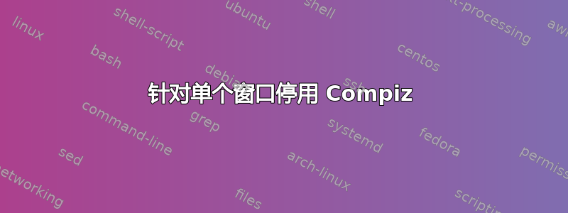 针对单个窗口停用 Compiz