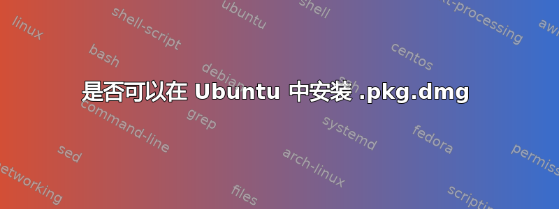 是否可以在 Ubuntu 中安装 .pkg.dmg