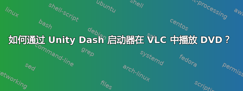 如何通过 Unity Dash 启动器在 VLC 中播放 DVD？