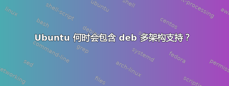 Ubuntu 何时会包含 deb 多架构支持？