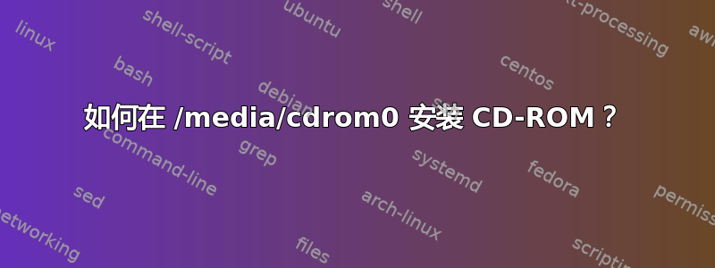 如何在 /media/cdrom0 安装 CD-ROM？