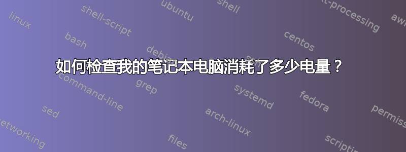 如何检查我的笔记本电脑消耗了多少电量？