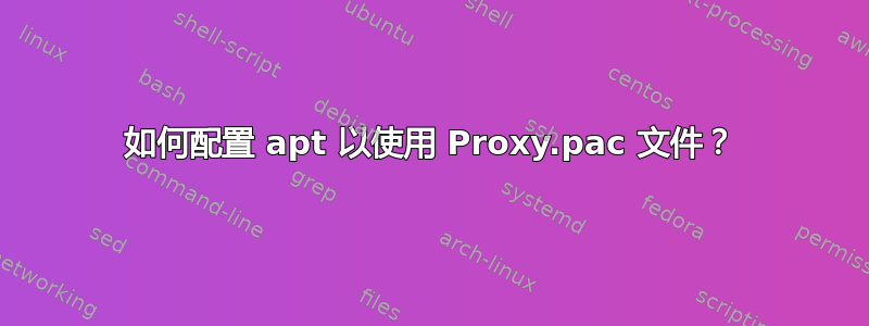 如何配置 apt 以使用 Proxy.pac 文件？