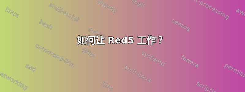 如何让 Red5 工作？