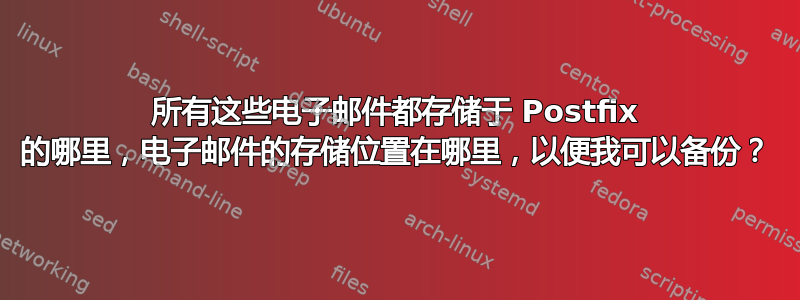 所有这些电子邮件都存储于 Postfix 的哪里，电子邮件的存储位置在哪里，以便我可以备份？