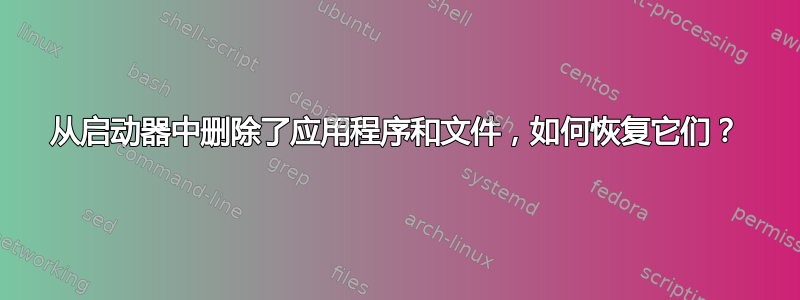 从启动器中删除了应用程序和文件，如何恢复它们？