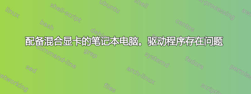 配备混合显卡的笔记本电脑。驱动程序存在问题