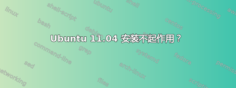 Ubuntu 11.04 安装不起作用？