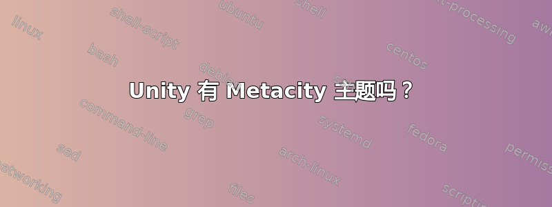 Unity 有 Metacity 主题吗？