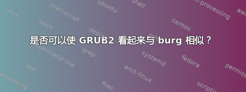 是否可以使 GRUB2 看起来与 burg 相似？