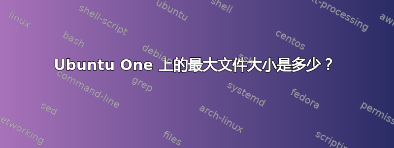 Ubuntu One 上的最大文件大小是多少？