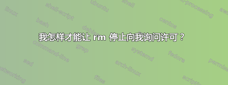 我怎样才能让 rm 停止向我询问许可？