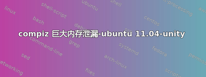 compiz 巨大内存泄漏-ubuntu 11.04-unity