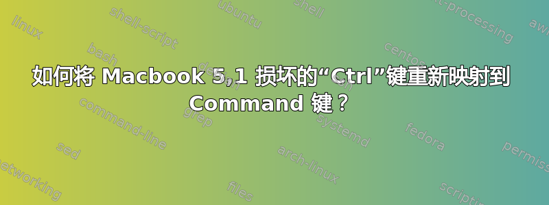 如何将 Macbook 5,1 损坏的“Ctrl”键重新映射到 Command 键？