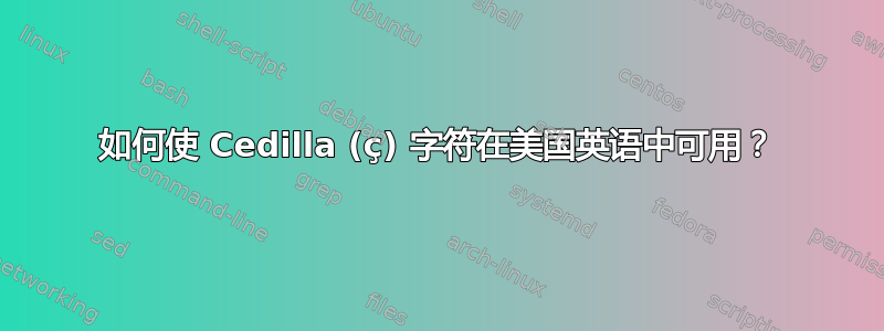 如何使 Cedilla (ç) 字符在美国英语中可用？